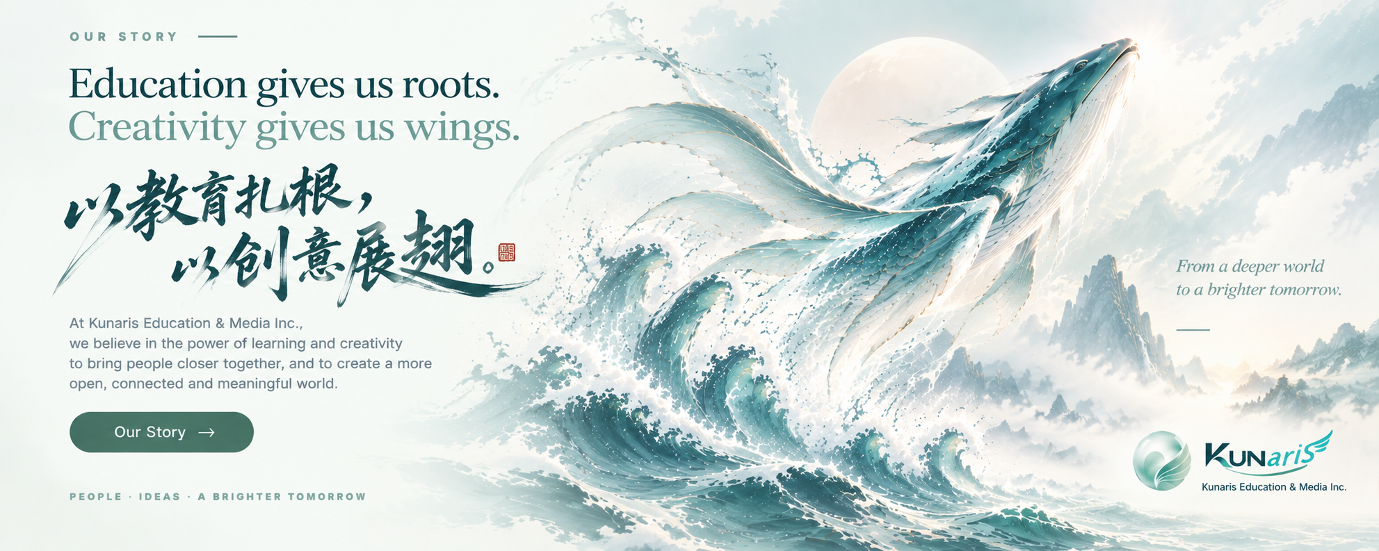 Our Story — Education gives us roots. Creativity gives us wings. 以教育扎根,以创意展翅。 From a deeper world to a brighter tomorrow.